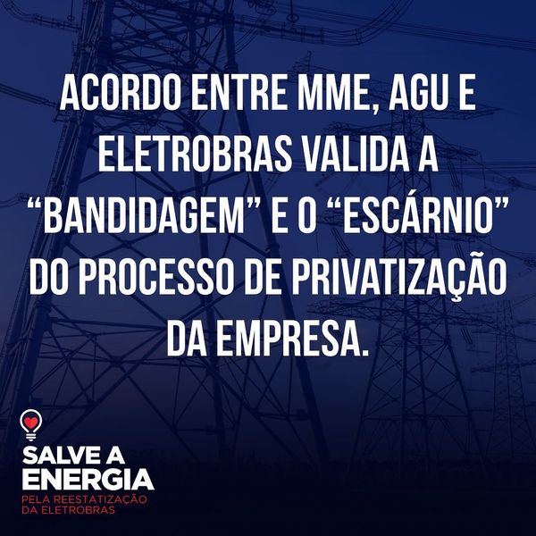 Acordo entre MME, AGU e Eletrobrás valida a "bandidagem" e o "escárnio" do processo de privatização da empresa