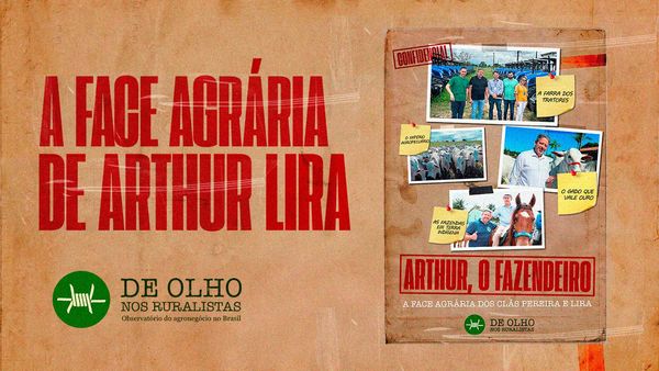 De Olho nos Ruralistas detalha em novo dossiê a face agrária de Arthur Lira e seu clã em Alagoas